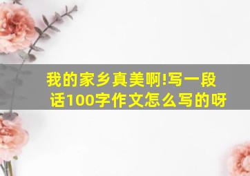 我的家乡真美啊!写一段话100字作文怎么写的呀