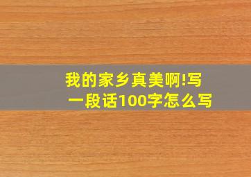 我的家乡真美啊!写一段话100字怎么写