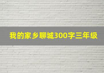 我的家乡聊城300字三年级