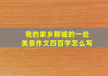 我的家乡聊城的一处美景作文四百字怎么写