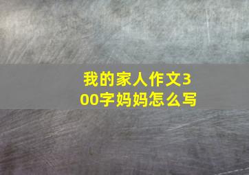 我的家人作文300字妈妈怎么写