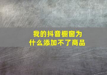 我的抖音橱窗为什么添加不了商品