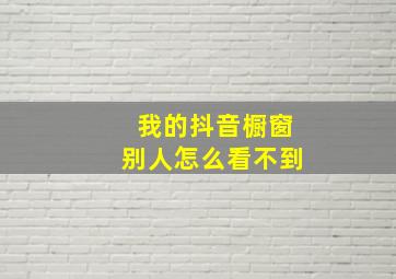 我的抖音橱窗别人怎么看不到