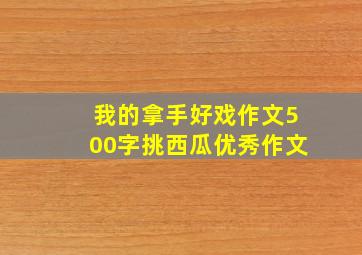 我的拿手好戏作文500字挑西瓜优秀作文