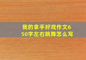 我的拿手好戏作文650字左右跳舞怎么写