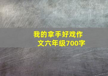 我的拿手好戏作文六年级700字