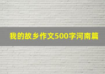 我的故乡作文500字河南篇