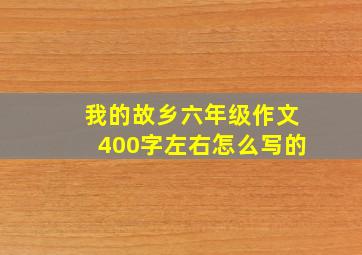 我的故乡六年级作文400字左右怎么写的