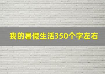 我的暑假生活350个字左右