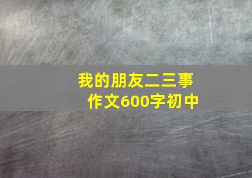 我的朋友二三事作文600字初中