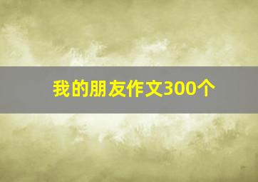 我的朋友作文300个