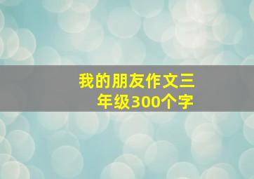 我的朋友作文三年级300个字