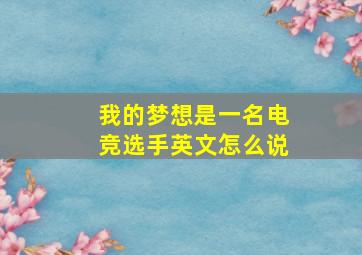 我的梦想是一名电竞选手英文怎么说