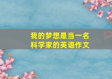 我的梦想是当一名科学家的英语作文