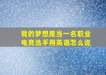 我的梦想是当一名职业电竞选手用英语怎么说