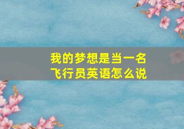 我的梦想是当一名飞行员英语怎么说