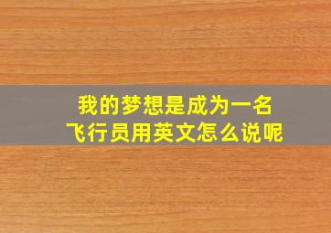 我的梦想是成为一名飞行员用英文怎么说呢