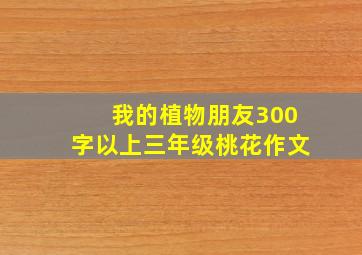 我的植物朋友300字以上三年级桃花作文