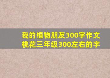 我的植物朋友300字作文桃花三年级300左右的字