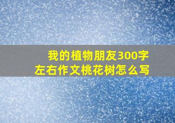 我的植物朋友300字左右作文桃花树怎么写