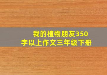 我的植物朋友350字以上作文三年级下册