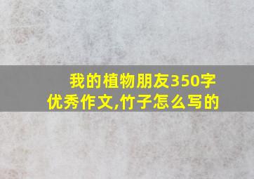 我的植物朋友350字优秀作文,竹子怎么写的