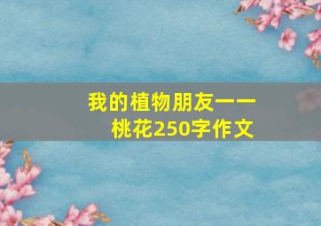 我的植物朋友一一桃花250字作文