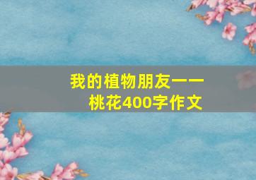 我的植物朋友一一桃花400字作文