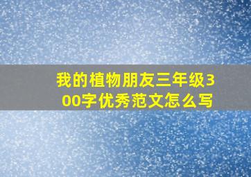 我的植物朋友三年级300字优秀范文怎么写