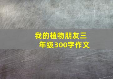 我的植物朋友三年级300字作文