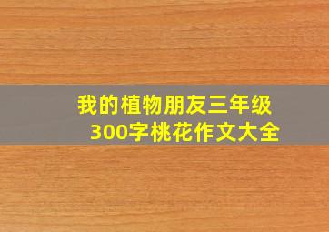 我的植物朋友三年级300字桃花作文大全