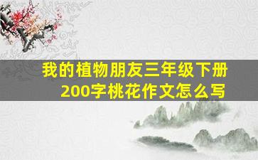 我的植物朋友三年级下册200字桃花作文怎么写