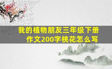 我的植物朋友三年级下册作文200字桃花怎么写