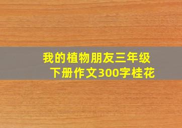 我的植物朋友三年级下册作文300字桂花