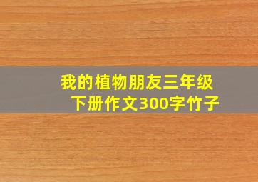 我的植物朋友三年级下册作文300字竹子