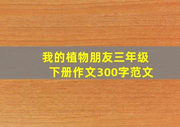 我的植物朋友三年级下册作文300字范文