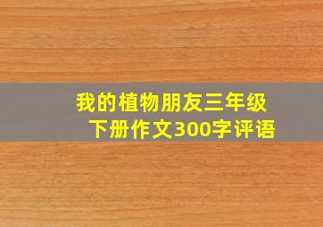 我的植物朋友三年级下册作文300字评语