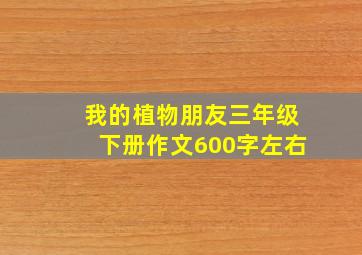 我的植物朋友三年级下册作文600字左右