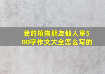 我的植物朋友仙人掌500字作文大全怎么写的