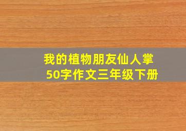 我的植物朋友仙人掌50字作文三年级下册