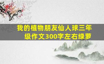 我的植物朋友仙人球三年级作文300字左右绿萝