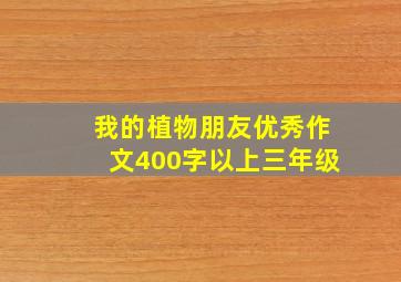 我的植物朋友优秀作文400字以上三年级