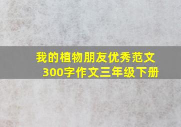 我的植物朋友优秀范文300字作文三年级下册