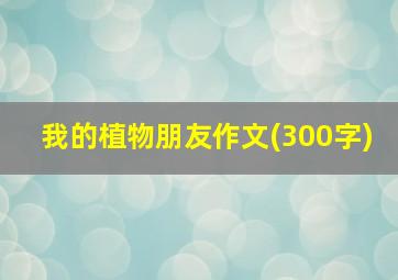 我的植物朋友作文(300字)