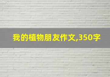 我的植物朋友作文,350字