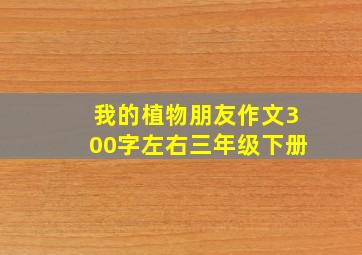 我的植物朋友作文300字左右三年级下册