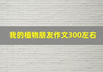 我的植物朋友作文300左右