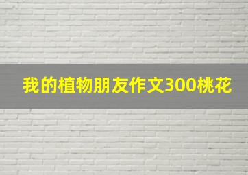 我的植物朋友作文300桃花