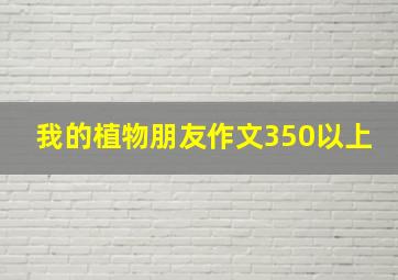 我的植物朋友作文350以上