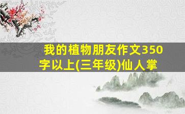 我的植物朋友作文350字以上(三年级)仙人掌